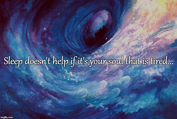 Sleep doesn't help if it's your soul that is tired... | image tagged in sleep,soul | made w/ Imgflip meme maker