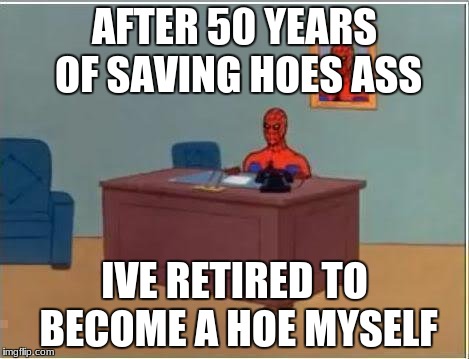 Spiderman Computer Desk Meme | AFTER 50 YEARS OF SAVING HOES ASS; IVE RETIRED TO BECOME A HOE MYSELF | image tagged in memes,spiderman computer desk,spiderman | made w/ Imgflip meme maker