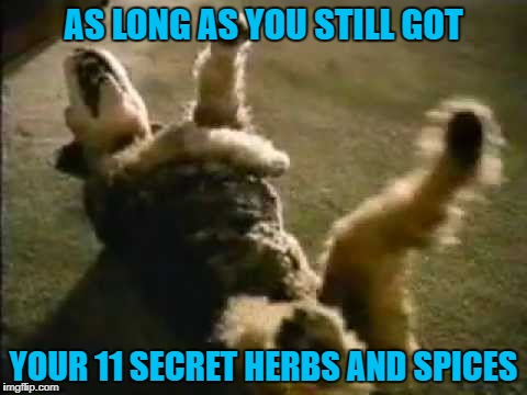 AS LONG AS YOU STILL GOT YOUR 11 SECRET HERBS AND SPICES | made w/ Imgflip meme maker
