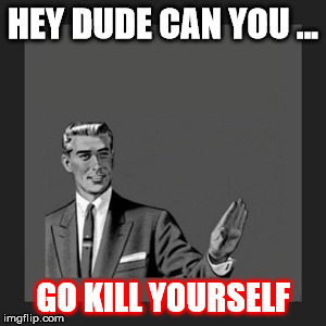 Kill Yourself Guy Meme | HEY DUDE CAN YOU ... GO KILL YOURSELF | image tagged in memes,kill yourself guy | made w/ Imgflip meme maker