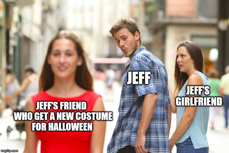 Distracted Boyfriend Meme | JEFF; JEFF'S GIRLFRIEND; JEFF'S FRIEND  WHO GET A NEW COSTUME FOR HALLOWEEN | image tagged in memes,distracted boyfriend | made w/ Imgflip meme maker