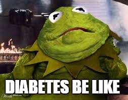Fat ass frogs | DIABETES BE LIKE | image tagged in diabetes,kermit the frog,i'm fat ass,small dick,no dick | made w/ Imgflip meme maker
