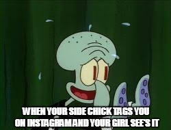 Hoessss | WHEN YOUR SIDE CHICK TAGS YOU ON INSTAGRAM AND YOUR GIRL SEE'S IT | image tagged in side chick,squidward,spongebob,instagram,funny memes | made w/ Imgflip meme maker