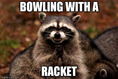 Evil Plotting Raccoon | BOWLING WITH A; RACKET | image tagged in memes,evil plotting raccoon | made w/ Imgflip meme maker