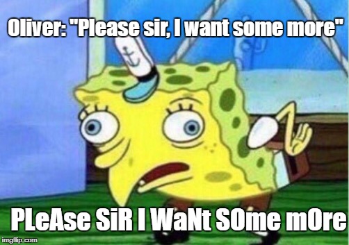 Mocking Spongebob Meme | Oliver: "Please sir, I want some more"; PLeAse SiR I WaNt SOme mOre | image tagged in memes,mocking spongebob | made w/ Imgflip meme maker