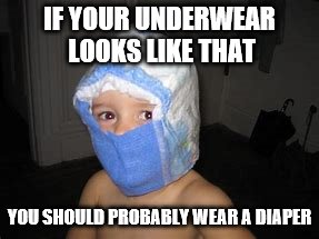 IF YOUR UNDERWEAR LOOKS LIKE THAT YOU SHOULD PROBABLY WEAR A DIAPER | made w/ Imgflip meme maker