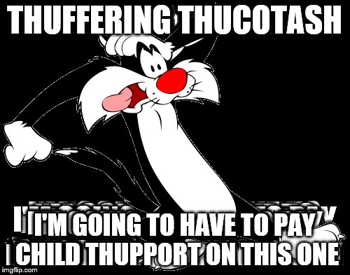 THUFFERING THUCOTASH I'M GOING TO HAVE TO PAY CHILD THUPPORT ON THIS ONE | made w/ Imgflip meme maker