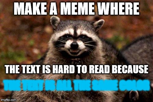 Evil Plotting Raccoon Meme | MAKE A MEME WHERE; THE TEXT IS HARD TO READ BECAUSE; THE TEXT IS ALL THE SAME COLOR | image tagged in memes,evil plotting raccoon | made w/ Imgflip meme maker