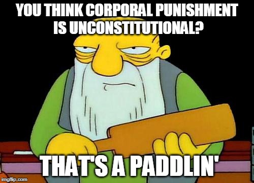 Laws are established to expose and confront evil which is necessary for a civil society | YOU THINK CORPORAL PUNISHMENT IS UNCONSTITUTIONAL? THAT'S A PADDLIN' | image tagged in that's a paddlin',corporal punishment,the constitution | made w/ Imgflip meme maker