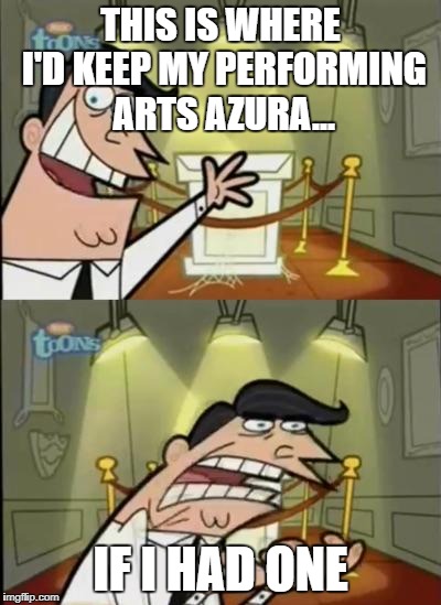 Fairly odd parents | THIS IS WHERE I'D KEEP MY PERFORMING ARTS AZURA... IF I HAD ONE | image tagged in fairly odd parents | made w/ Imgflip meme maker
