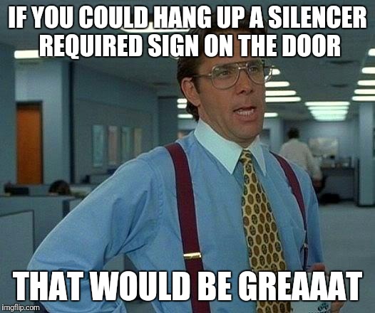 That Would Be Great Meme | IF YOU COULD HANG UP A SILENCER REQUIRED SIGN ON THE DOOR THAT WOULD BE GREAAAT | image tagged in memes,that would be great | made w/ Imgflip meme maker