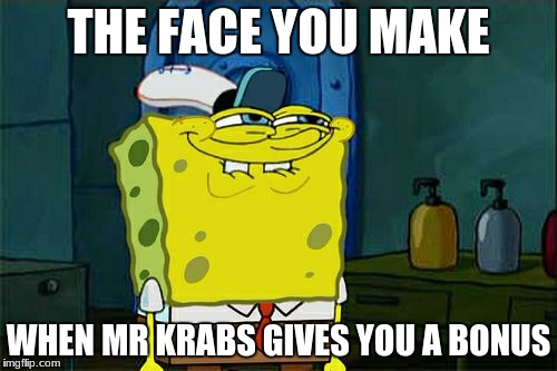 Don't You Squidward | THE FACE YOU MAKE; WHEN MR KRABS GIVES YOU A BONUS | image tagged in memes,dont you squidward | made w/ Imgflip meme maker