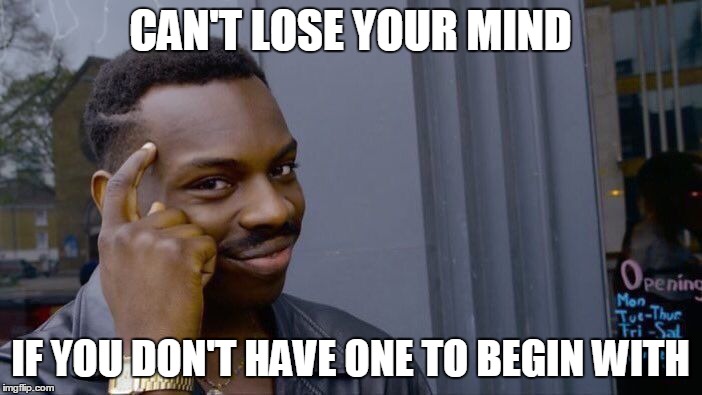 Roll Safe Think About It Meme | CAN'T LOSE YOUR MIND IF YOU DON'T HAVE ONE TO BEGIN WITH | image tagged in memes,roll safe think about it | made w/ Imgflip meme maker