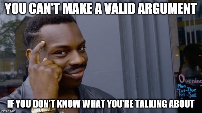 Roll Safe Think About It Meme | YOU CAN'T MAKE A VALID ARGUMENT IF YOU DON'T KNOW WHAT YOU'RE TALKING ABOUT | image tagged in memes,roll safe think about it | made w/ Imgflip meme maker