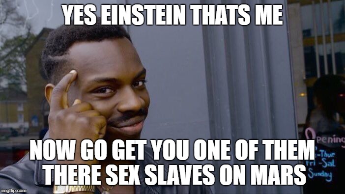 Roll Safe Think About It Meme | YES EINSTEIN THATS ME NOW GO GET YOU ONE OF THEM THERE SEX SLAVES ON MARS | image tagged in memes,roll safe think about it | made w/ Imgflip meme maker