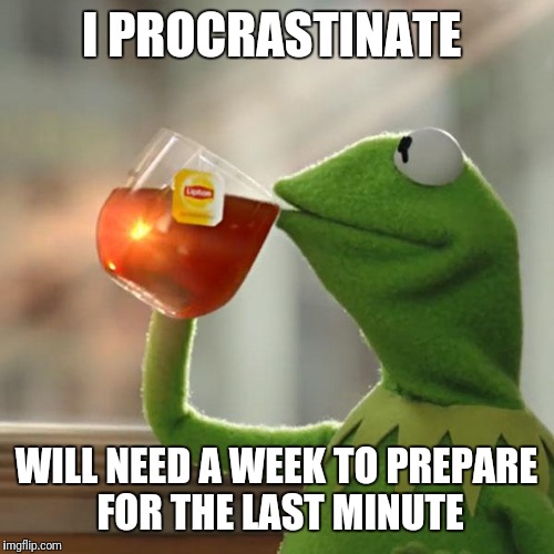 But That's None Of My Business Meme | I PROCRASTINATE; WILL NEED A WEEK TO PREPARE FOR THE LAST MINUTE | image tagged in memes,but thats none of my business,kermit the frog | made w/ Imgflip meme maker