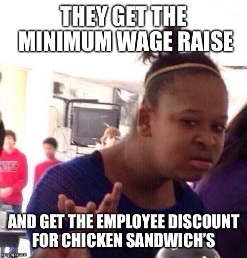 Black Girl Wat Meme | THEY GET THE MINIMUM WAGE RAISE AND GET THE EMPLOYEE DISCOUNT FOR CHICKEN SANDWICH’S | image tagged in memes,black girl wat | made w/ Imgflip meme maker