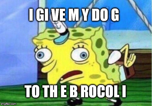 Mocking Spongebob Meme | I GI VE M Y DO G TO TH E B ROCOL I | image tagged in memes,mocking spongebob | made w/ Imgflip meme maker