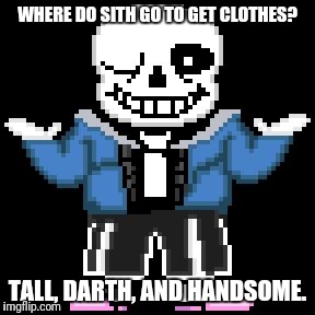 sans-sational puns pt-8 | WHERE DO SITH GO TO GET CLOTHES? TALL, DARTH, AND HANDSOME. | image tagged in bad puns with sans | made w/ Imgflip meme maker