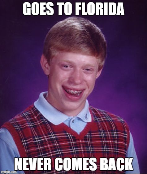 Bad Luck Brian | GOES TO FLORIDA; NEVER COMES BACK | image tagged in memes,bad luck brian | made w/ Imgflip meme maker