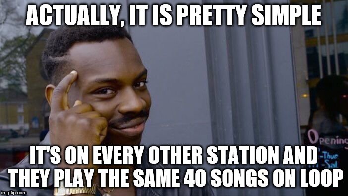 Roll Safe Think About It Meme | ACTUALLY, IT IS PRETTY SIMPLE IT'S ON EVERY OTHER STATION AND THEY PLAY THE SAME 40 SONGS ON LOOP | image tagged in memes,roll safe think about it | made w/ Imgflip meme maker