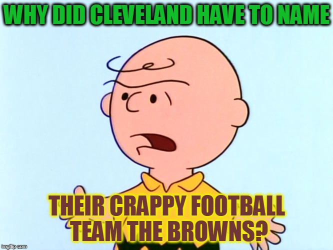 Angry Charlie Brown | WHY DID CLEVELAND HAVE TO NAME; THEIR CRAPPY FOOTBALL TEAM THE BROWNS? | image tagged in angry charlie brown | made w/ Imgflip meme maker