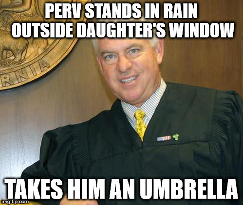 Pedo-Friendly Judge Kelly | PERV STANDS IN RAIN OUTSIDE DAUGHTER'S WINDOW; TAKES HIM AN UMBRELLA | image tagged in pedo-friendly judge kelly,judge m marc kelly | made w/ Imgflip meme maker