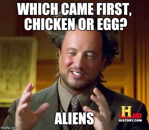 Ancient Aliens Meme | WHICH CAME FIRST, CHICKEN OR EGG? ALIENS | image tagged in memes,ancient aliens | made w/ Imgflip meme maker