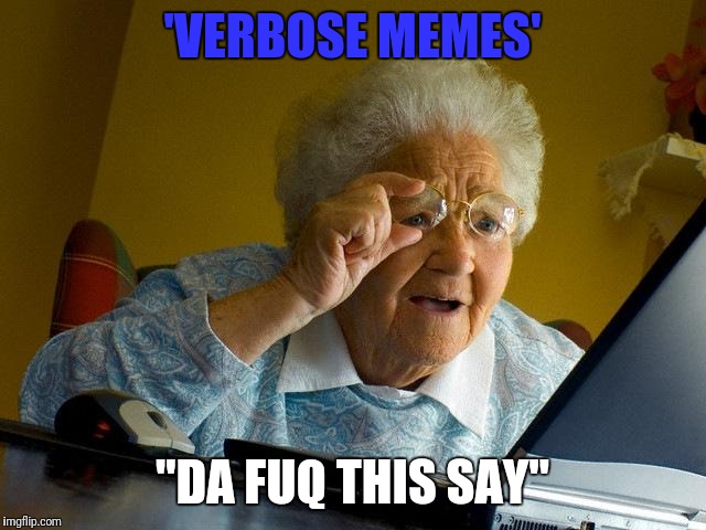 Grandma Finds The Internet | 'VERBOSE MEMES'; "DA FUQ THIS SAY" | image tagged in memes,grandma finds the internet | made w/ Imgflip meme maker