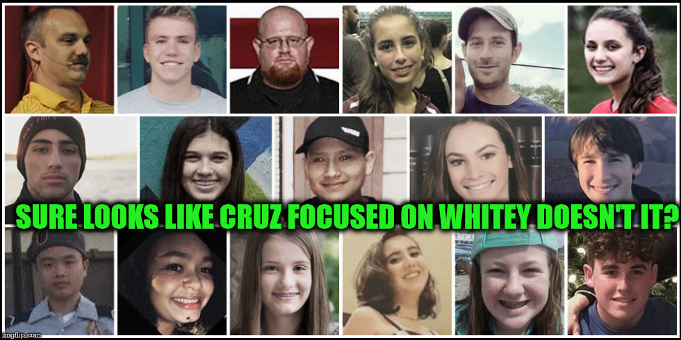 Death to Whitey | SURE LOOKS LIKE CRUZ FOCUSED ON WHITEY DOESN'T IT? | image tagged in cruz,school shooting,florida,gun control,nra,white people | made w/ Imgflip meme maker