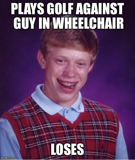 Bad Luck Brian Meme | PLAYS GOLF AGAINST GUY IN WHEELCHAIR LOSES | image tagged in memes,bad luck brian | made w/ Imgflip meme maker