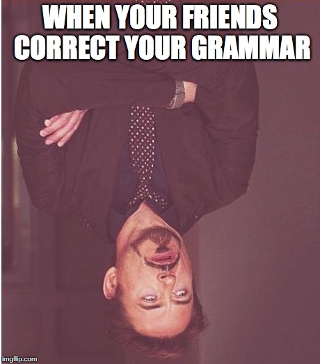Face You Make Robert Downey Jr Meme | WHEN YOUR FRIENDS CORRECT YOUR GRAMMAR | image tagged in memes,face you make robert downey jr | made w/ Imgflip meme maker