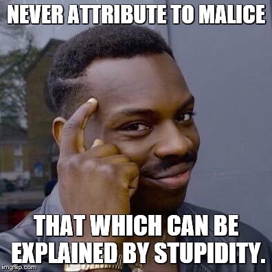 NEVER ATTRIBUTE TO MALICE THAT WHICH CAN BE EXPLAINED BY STUPIDITY. | image tagged in thinking black guy | made w/ Imgflip meme maker