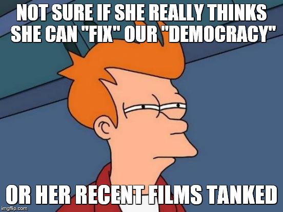 Futurama Fry Meme | NOT SURE IF SHE REALLY THINKS SHE CAN "FIX" OUR "DEMOCRACY" OR HER RECENT FILMS TANKED | image tagged in memes,futurama fry | made w/ Imgflip meme maker