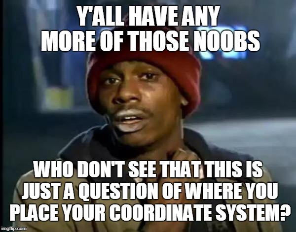 Y'all Got Any More Of That Meme | Y'ALL HAVE ANY MORE OF THOSE NOOBS WHO DON'T SEE THAT THIS IS JUST A QUESTION OF WHERE YOU PLACE YOUR COORDINATE SYSTEM? | image tagged in memes,y'all got any more of that | made w/ Imgflip meme maker