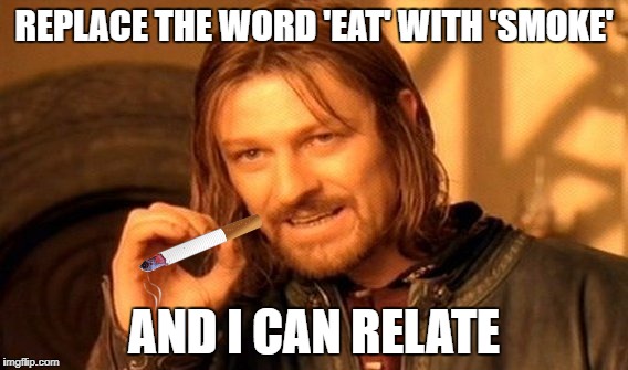 One Does Not Simply Meme | REPLACE THE WORD 'EAT' WITH 'SMOKE' AND I CAN RELATE | image tagged in memes,one does not simply | made w/ Imgflip meme maker