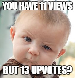 Skeptical Baby Meme | YOU HAVE 11 VIEWS BUT 13 UPVOTES? | image tagged in memes,skeptical baby | made w/ Imgflip meme maker