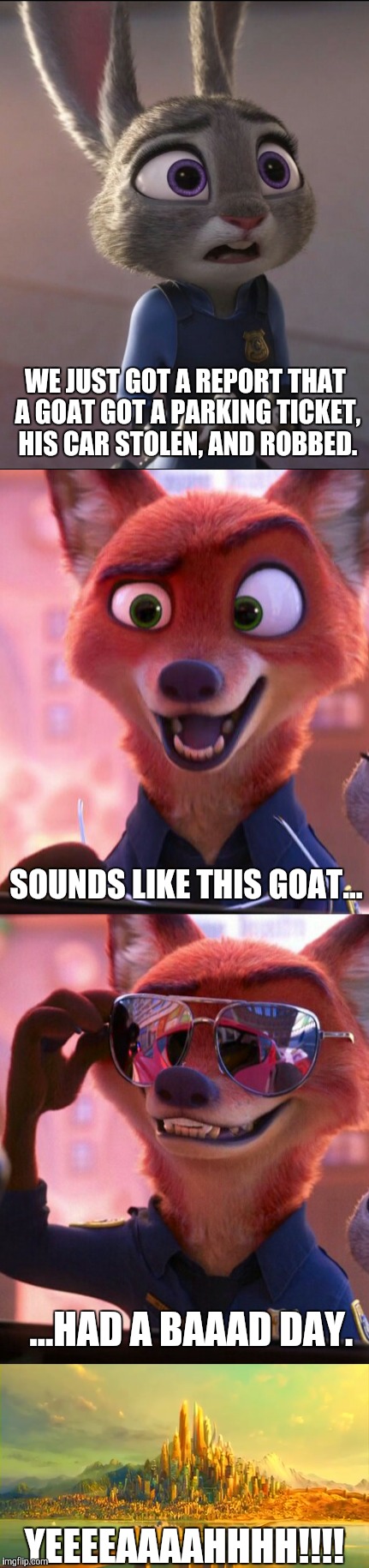 CSI: Zootopia 7 | WE JUST GOT A REPORT THAT A GOAT GOT A PARKING TICKET, HIS CAR STOLEN, AND ROBBED. SOUNDS LIKE THIS GOAT... ...HAD A BAAAD DAY. YEEEEAAAAHHHH!!!! | image tagged in zootopia,judy hopps,nick wilde,parody,funny,memes | made w/ Imgflip meme maker