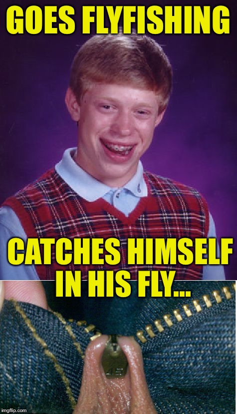 GOES FLYFISHING CATCHES HIMSELF IN HIS FLY... | image tagged in bad luck brian,fly fishing,ouch,fail | made w/ Imgflip meme maker