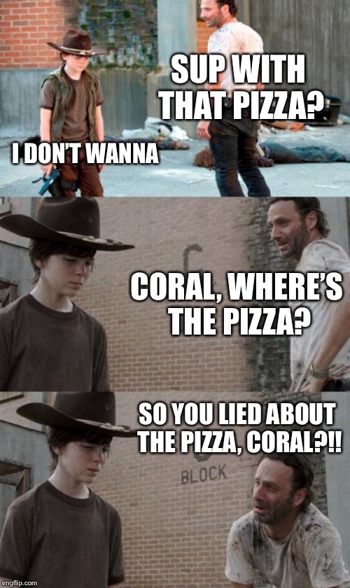 Rick and Carl 3 Meme | SUP WITH THAT PIZZA? I DON’T WANNA; CORAL, WHERE’S THE PIZZA? SO YOU LIED ABOUT THE PIZZA, CORAL?!! | image tagged in memes,rick and carl 3 | made w/ Imgflip meme maker