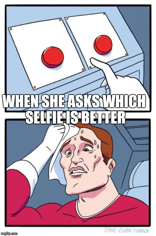 Two Buttons | WHEN SHE ASKS WHICH SELFIE IS BETTER | image tagged in memes,two buttons | made w/ Imgflip meme maker