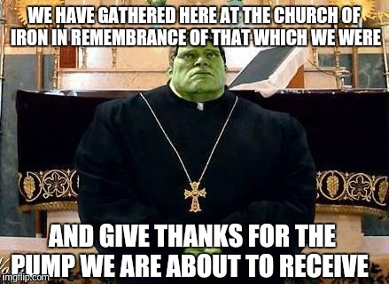 Hulk Priest | WE HAVE GATHERED HERE AT THE CHURCH OF IRON IN REMEMBRANCE OF THAT WHICH WE WERE; AND GIVE THANKS FOR THE PUMP WE ARE ABOUT TO RECEIVE | image tagged in hulk priest | made w/ Imgflip meme maker