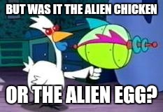 BUT WAS IT THE ALIEN CHICKEN OR THE ALIEN EGG? | made w/ Imgflip meme maker