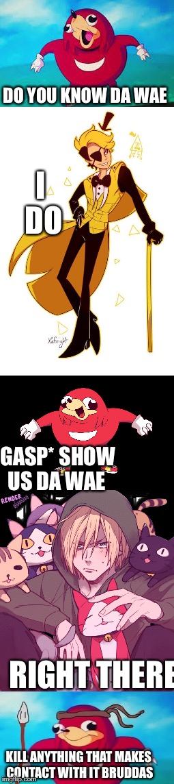 I unfortunately put a lot of effort into this  | I DO; DO YOU KNOW DA WAE; *GASP* SHOW US DA WAE; RIGHT THERE; KILL ANYTHING THAT MAKES CONTACT WITH IT BRUDDA | image tagged in da wae,yuri on ice,i'm sorry,relatable,gravity falls,funny because it's true | made w/ Imgflip meme maker