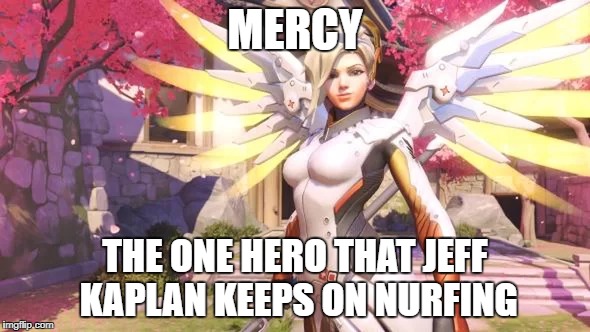 mercy | MERCY; THE ONE HERO THAT JEFF KAPLAN KEEPS ON NURFING | image tagged in overwatch memes,mercy,memes | made w/ Imgflip meme maker