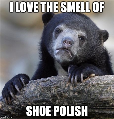 Confession Bear | I LOVE THE SMELL OF; SHOE POLISH | image tagged in memes,confession bear | made w/ Imgflip meme maker