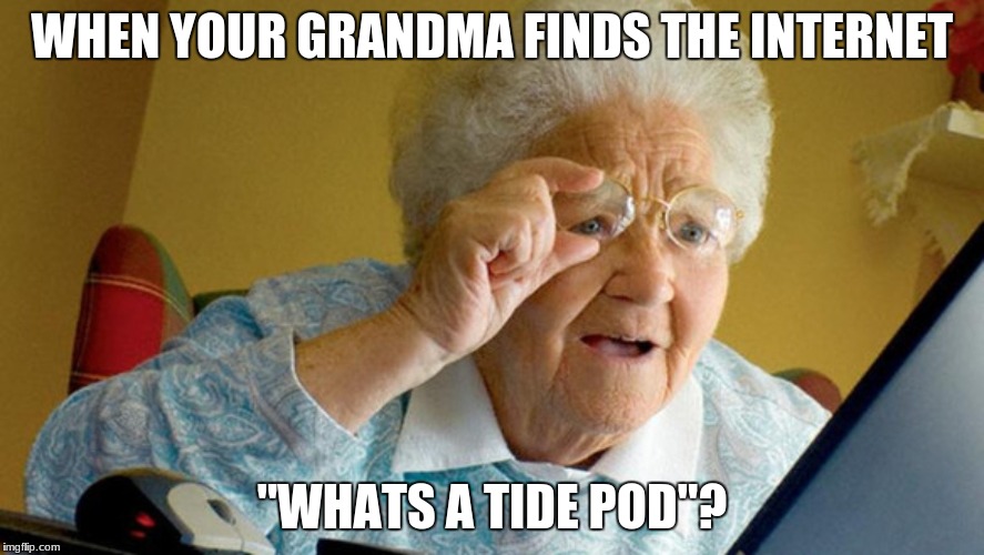 grandma finds internet | WHEN YOUR GRANDMA FINDS THE INTERNET; "WHATS A TIDE POD"? | image tagged in grandma finds internet | made w/ Imgflip meme maker