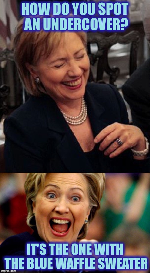 Bad Pun Hillary | HOW DO YOU SPOT AN UNDERCOVER? IT’S THE ONE WITH THE BLUE WAFFLE SWEATER | image tagged in bad pun hillary | made w/ Imgflip meme maker