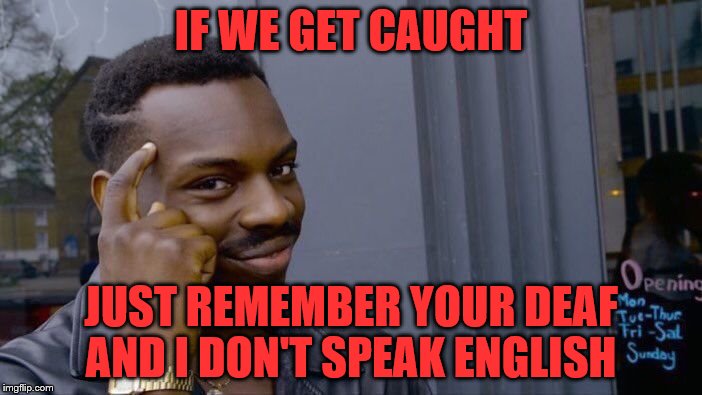 Roll Safe Think About It Meme | IF WE GET CAUGHT; JUST REMEMBER YOUR DEAF AND I DON'T SPEAK ENGLISH | image tagged in memes,roll safe think about it | made w/ Imgflip meme maker