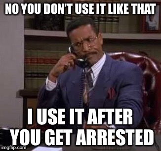 NO YOU DON’T USE IT LIKE THAT I USE IT AFTER YOU GET ARRESTED | made w/ Imgflip meme maker